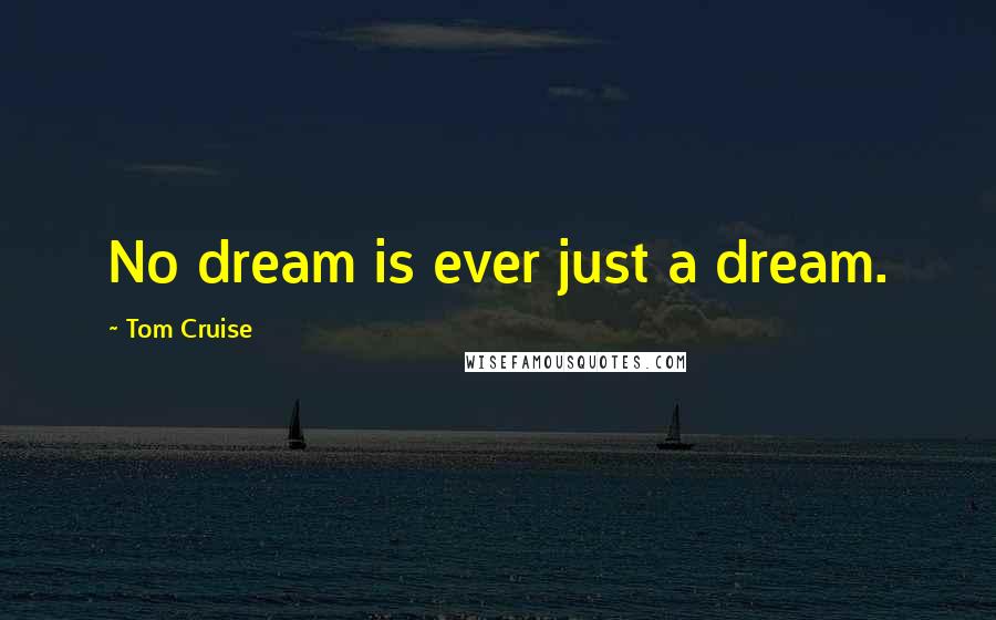 Tom Cruise quotes: No dream is ever just a dream.