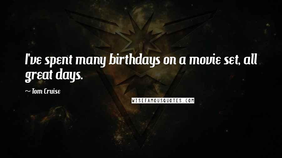 Tom Cruise quotes: I've spent many birthdays on a movie set, all great days.