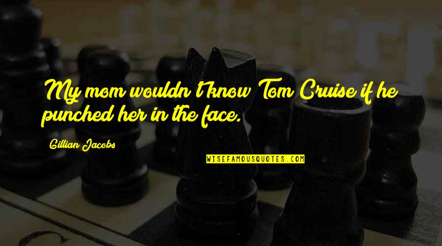Tom Cruise Quotes By Gillian Jacobs: My mom wouldn't know Tom Cruise if he