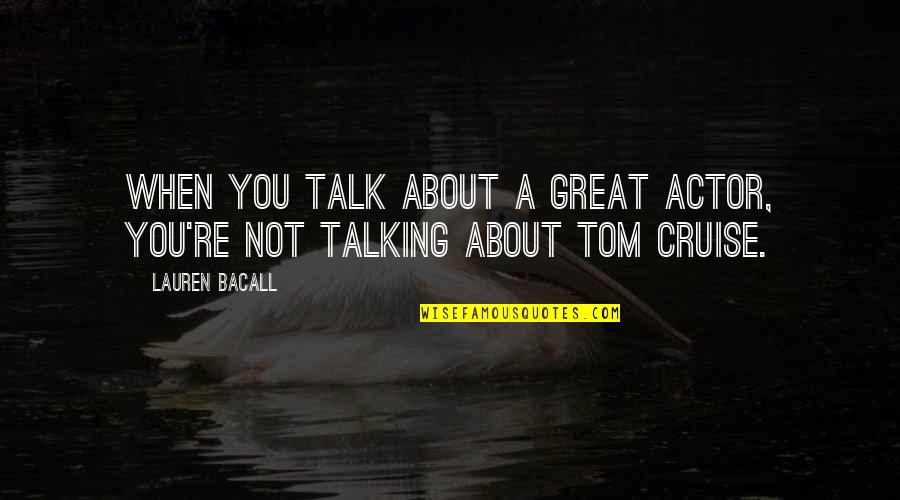 Tom Cruise Quotes By Lauren Bacall: When you talk about a great actor, you're