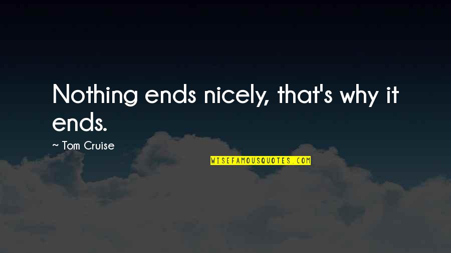 Tom Cruise Quotes By Tom Cruise: Nothing ends nicely, that's why it ends.