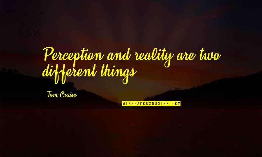 Tom Cruise Quotes By Tom Cruise: Perception and reality are two different things.