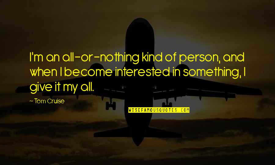 Tom Cruise Quotes By Tom Cruise: I'm an all-or-nothing kind of person, and when