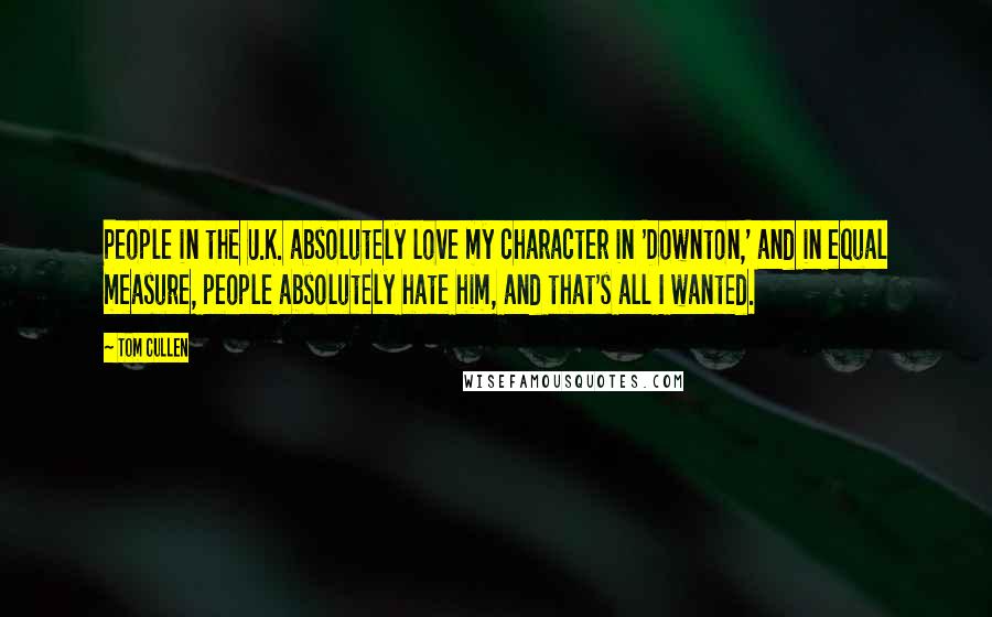 Tom Cullen quotes: People in the U.K. absolutely love my character in 'Downton,' and in equal measure, people absolutely hate him, and that's all I wanted.