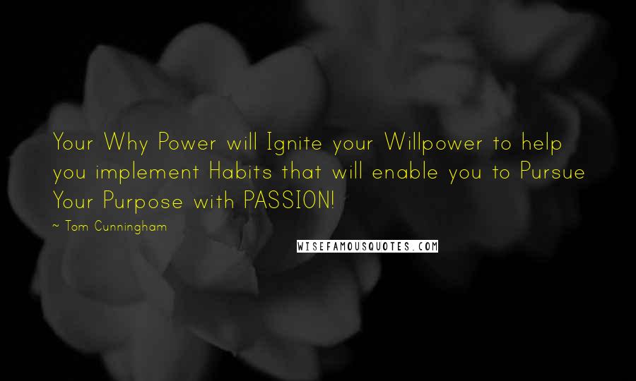 Tom Cunningham quotes: Your Why Power will Ignite your Willpower to help you implement Habits that will enable you to Pursue Your Purpose with PASSION!