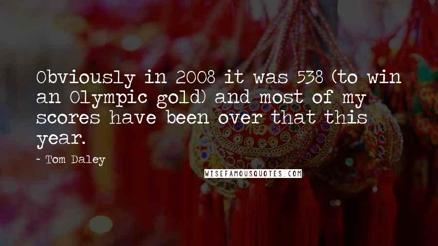 Tom Daley quotes: Obviously in 2008 it was 538 (to win an Olympic gold) and most of my scores have been over that this year.