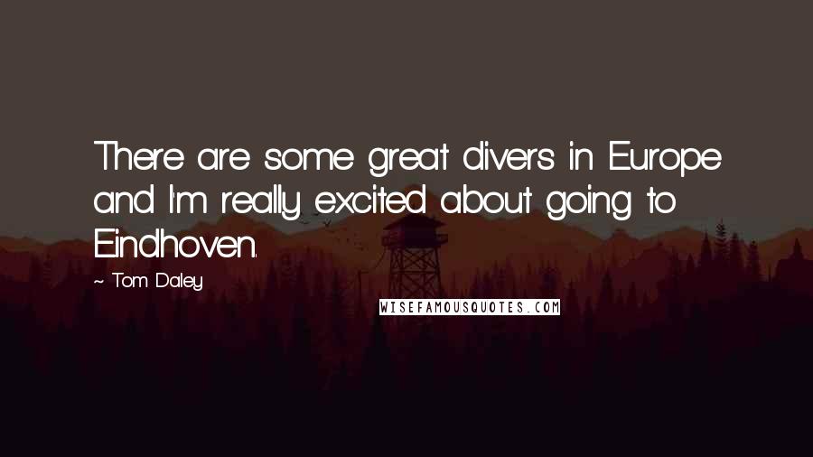 Tom Daley quotes: There are some great divers in Europe and I'm really excited about going to Eindhoven.