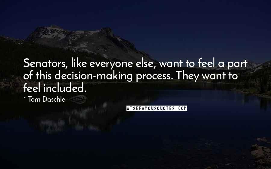 Tom Daschle quotes: Senators, like everyone else, want to feel a part of this decision-making process. They want to feel included. Tom Daschle quotes: Senators, like everyone else, want to feel a part of this decision-making process. They want to feel included.