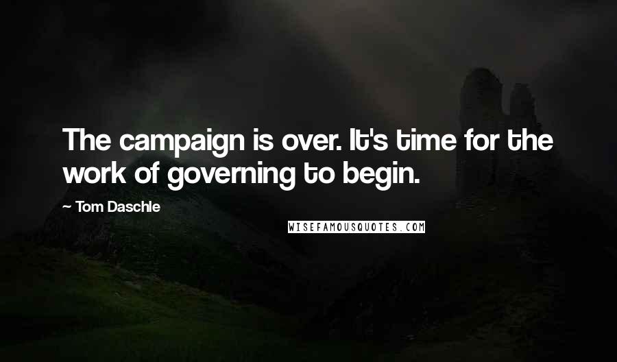 Tom Daschle quotes: The campaign is over. It's time for the work of governing to begin.