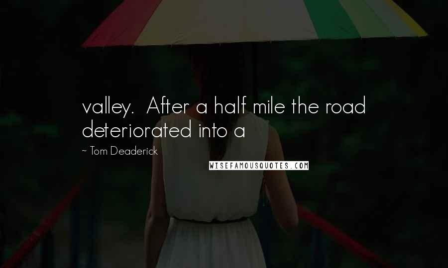 Tom Deaderick quotes: valley. After a half mile the road deteriorated into a