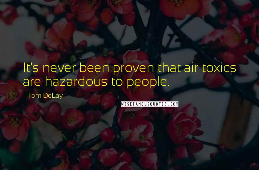 Tom DeLay quotes: It's never been proven that air toxics are hazardous to people.