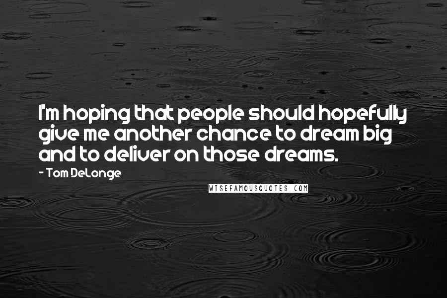 Tom DeLonge quotes: I'm hoping that people should hopefully give me another chance to dream big and to deliver on those dreams.