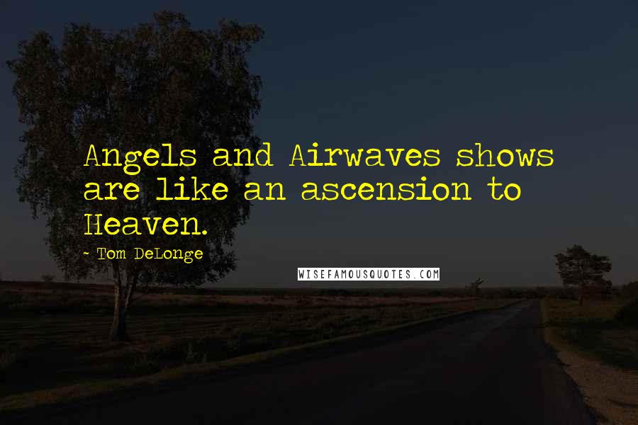 Tom DeLonge quotes: Angels and Airwaves shows are like an ascension to Heaven.