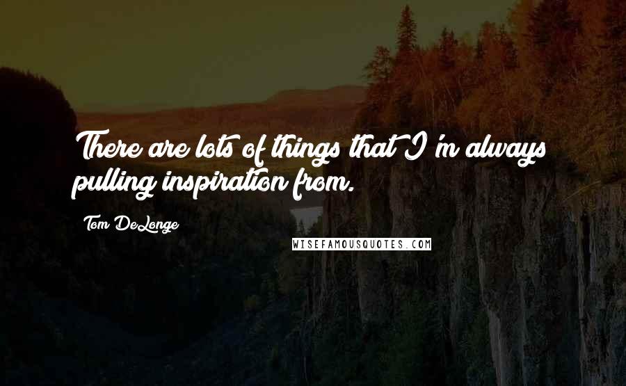 Tom DeLonge quotes: There are lots of things that I'm always pulling inspiration from.