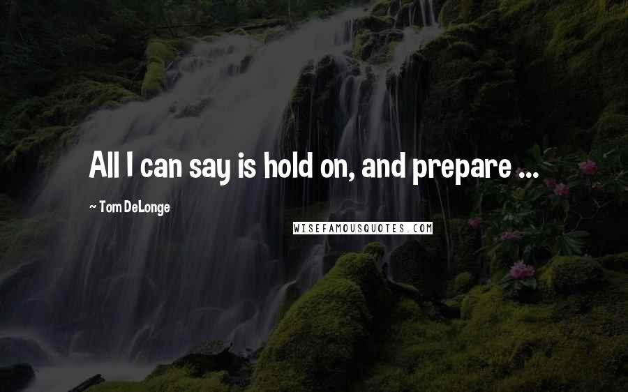 Tom DeLonge quotes: All I can say is hold on, and prepare ...