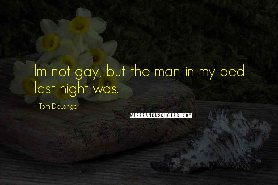 Tom DeLonge quotes: Im not gay, but the man in my bed last night was.