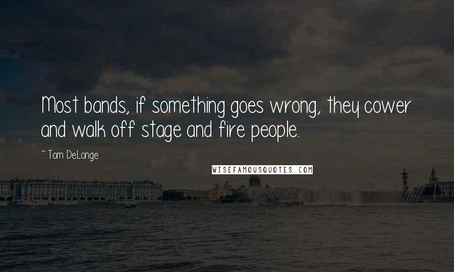 Tom DeLonge quotes: Most bands, if something goes wrong, they cower and walk off stage and fire people.