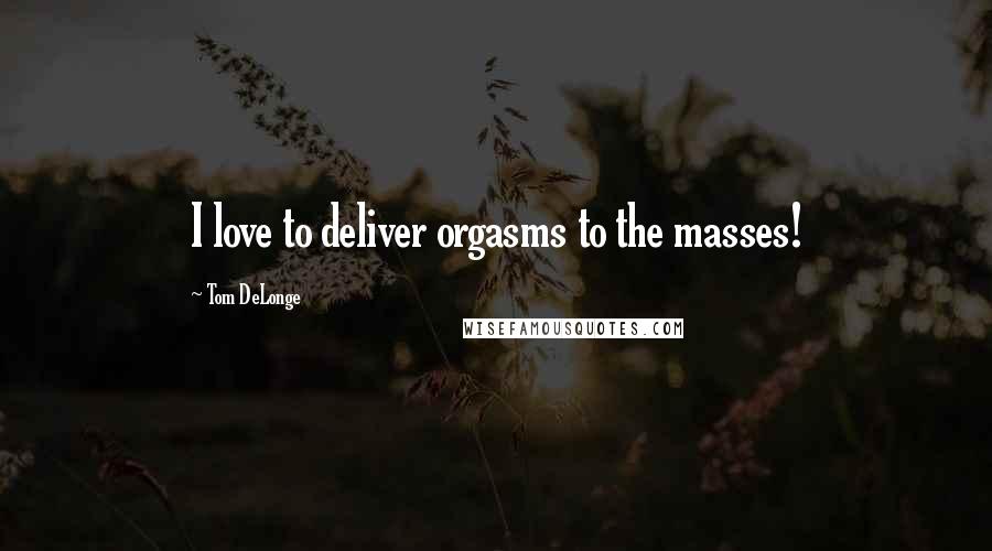 Tom DeLonge quotes: I love to deliver orgasms to the masses!