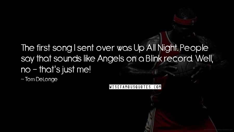 Tom DeLonge quotes: The first song I sent over was Up All Night. People say that sounds like Angels on a Blink record. Well, no - that's just me!