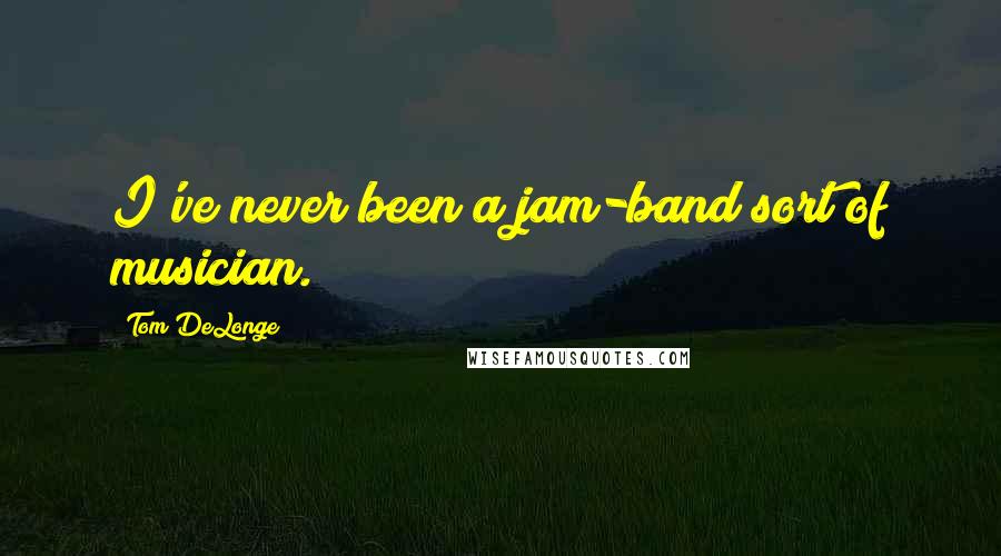 Tom DeLonge quotes: I've never been a jam-band sort of musician.