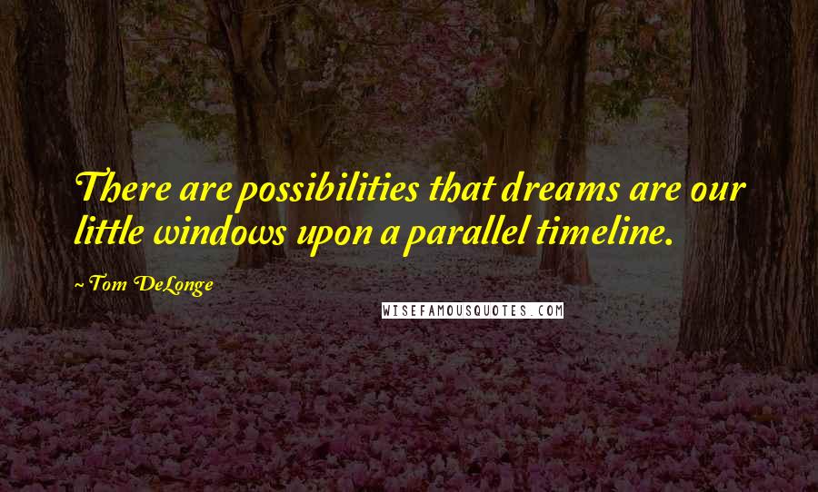 Tom DeLonge quotes: There are possibilities that dreams are our little windows upon a parallel timeline.