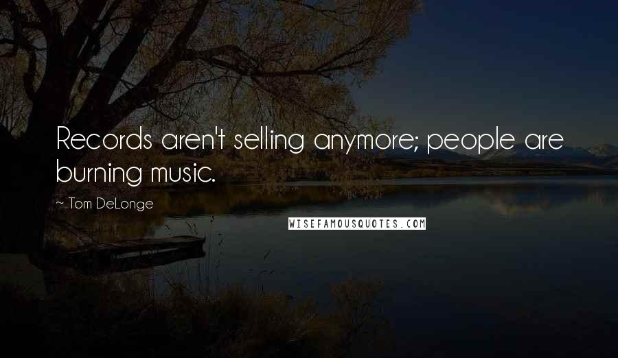 Tom DeLonge quotes: Records aren't selling anymore; people are burning music.
