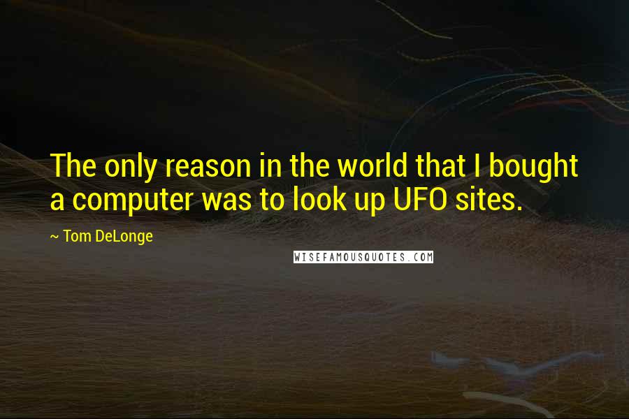 Tom DeLonge quotes: The only reason in the world that I bought a computer was to look up UFO sites.
