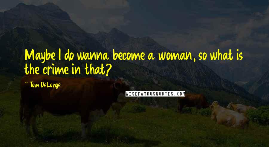 Tom DeLonge quotes: Maybe I do wanna become a woman, so what is the crime in that?