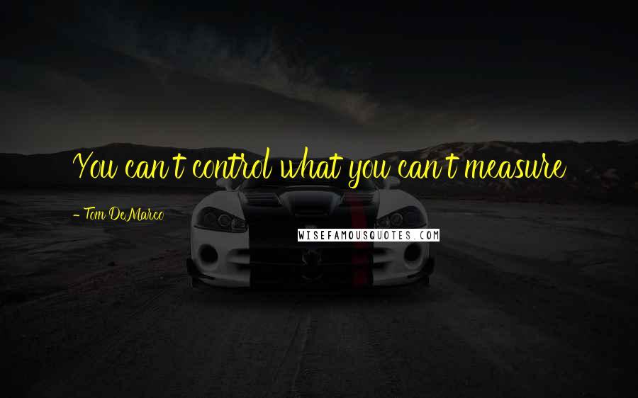 Tom DeMarco quotes: You can't control what you can't measure