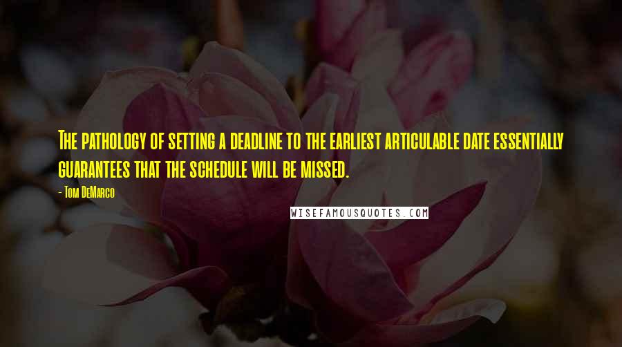 Tom DeMarco quotes: The pathology of setting a deadline to the earliest articulable date essentially guarantees that the schedule will be missed.