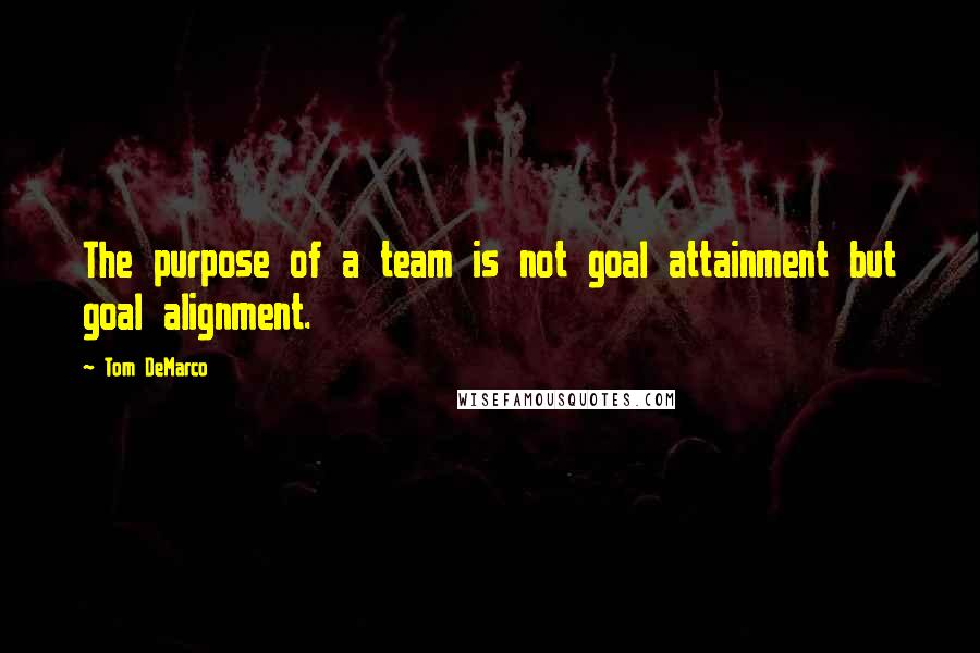 Tom DeMarco quotes: The purpose of a team is not goal attainment but goal alignment.