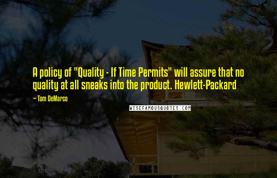 Tom DeMarco quotes: A policy of "Quality - If Time Permits" will assure that no quality at all sneaks into the product. Hewlett-Packard