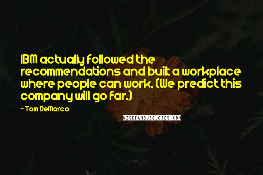 Tom DeMarco quotes: IBM actually followed the recommendations and built a workplace where people can work. (We predict this company will go far.)