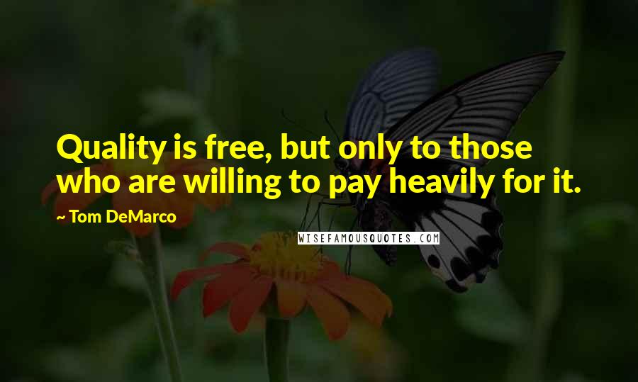 Tom DeMarco quotes: Quality is free, but only to those who are willing to pay heavily for it.