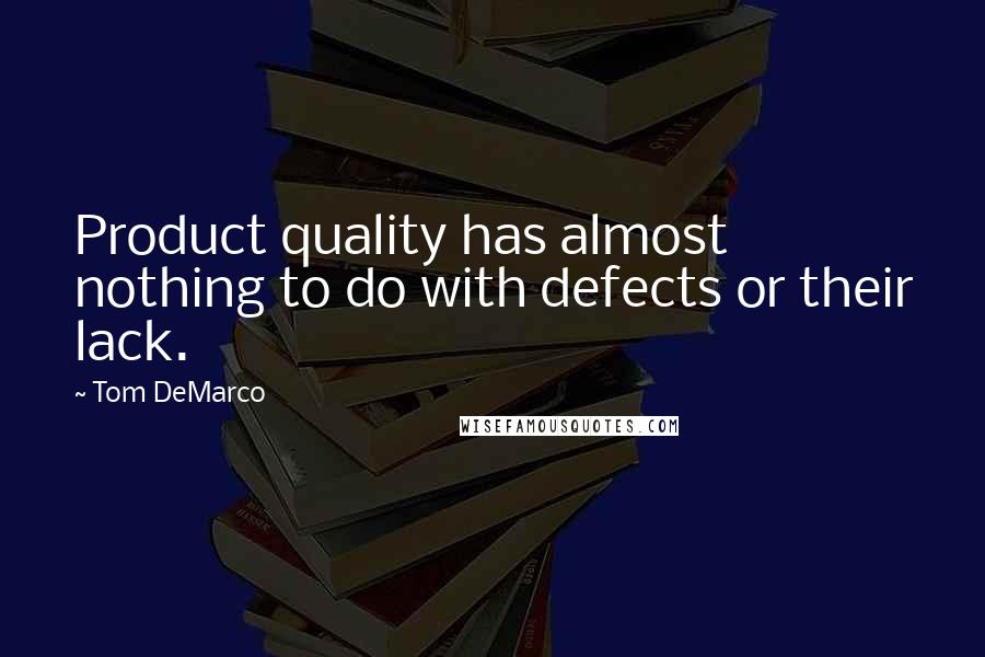 Tom DeMarco quotes: Product quality has almost nothing to do with defects or their lack.