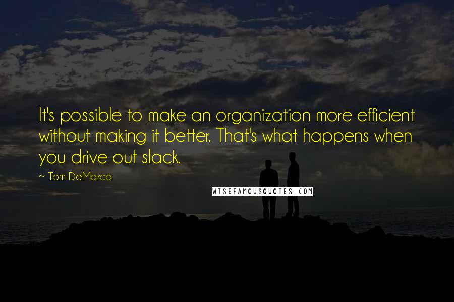 Tom DeMarco quotes: It's possible to make an organization more efficient without making it better. That's what happens when you drive out slack.