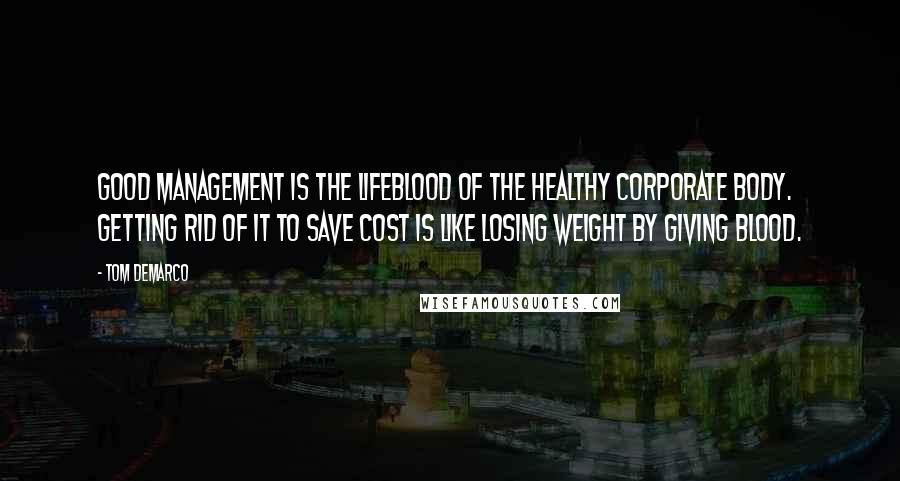 Tom DeMarco quotes: Good management is the lifeblood of the healthy corporate body. Getting rid of it to save cost is like losing weight by giving blood.