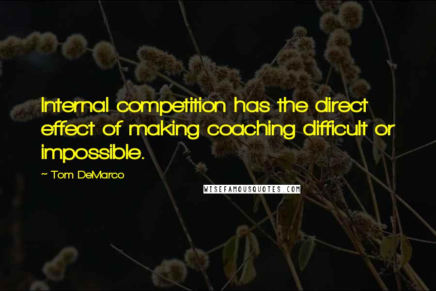 Tom DeMarco quotes: Internal competition has the direct effect of making coaching difficult or impossible.