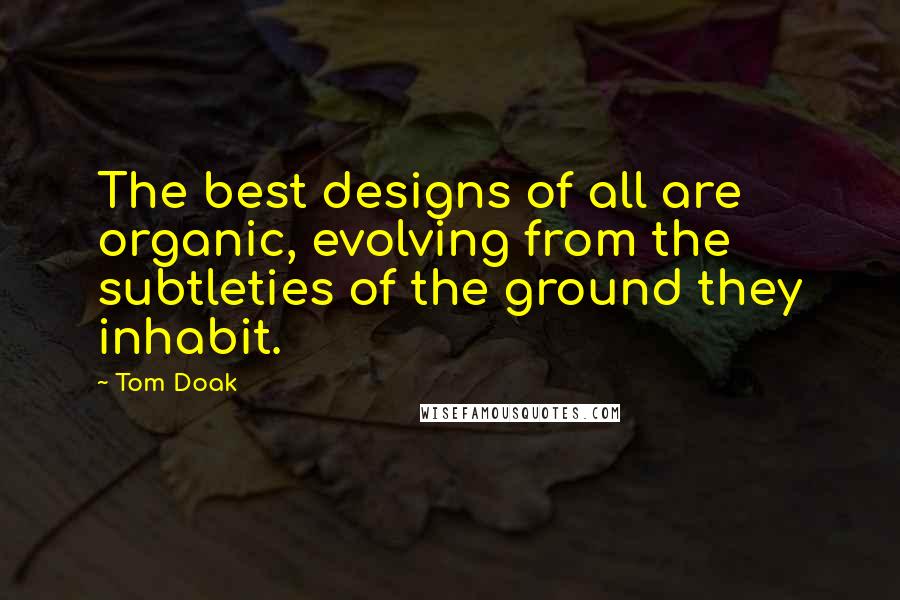 Tom Doak quotes: The best designs of all are organic, evolving from the subtleties of the ground they inhabit.