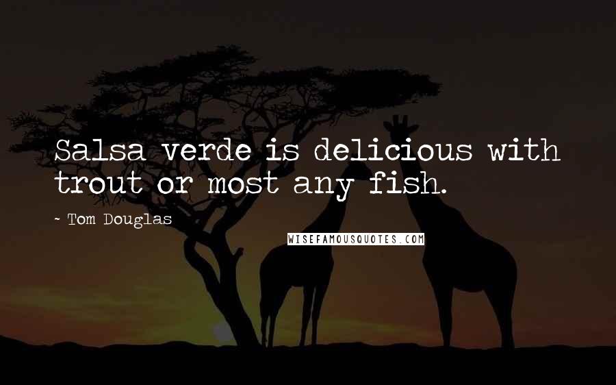 Tom Douglas quotes: Salsa verde is delicious with trout or most any fish.