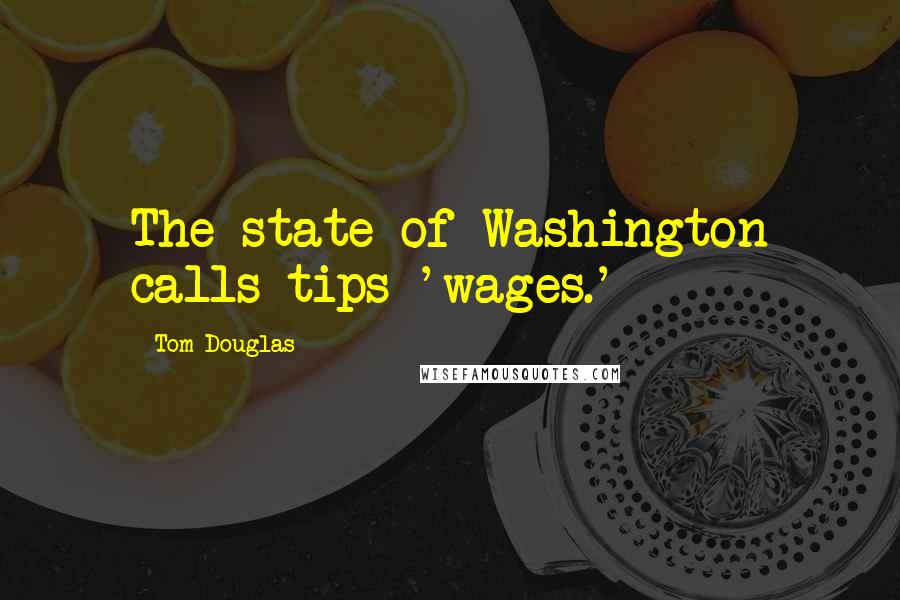 Tom Douglas quotes: The state of Washington calls tips 'wages.'