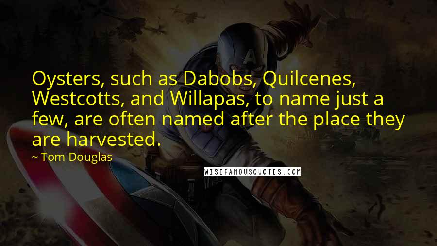 Tom Douglas quotes: Oysters, such as Dabobs, Quilcenes, Westcotts, and Willapas, to name just a few, are often named after the place they are harvested.