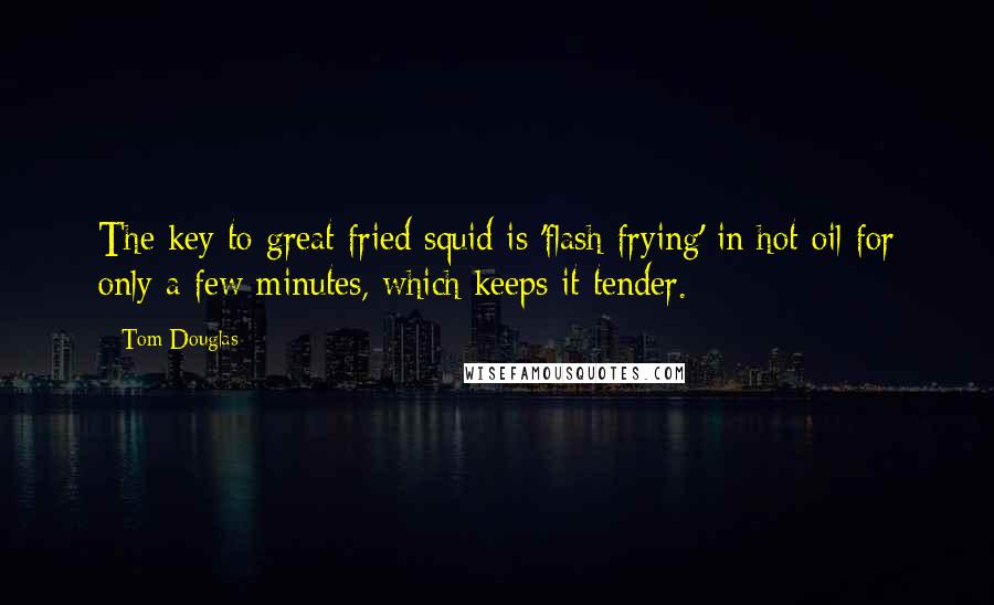 Tom Douglas quotes: The key to great fried squid is 'flash-frying' in hot oil for only a few minutes, which keeps it tender.