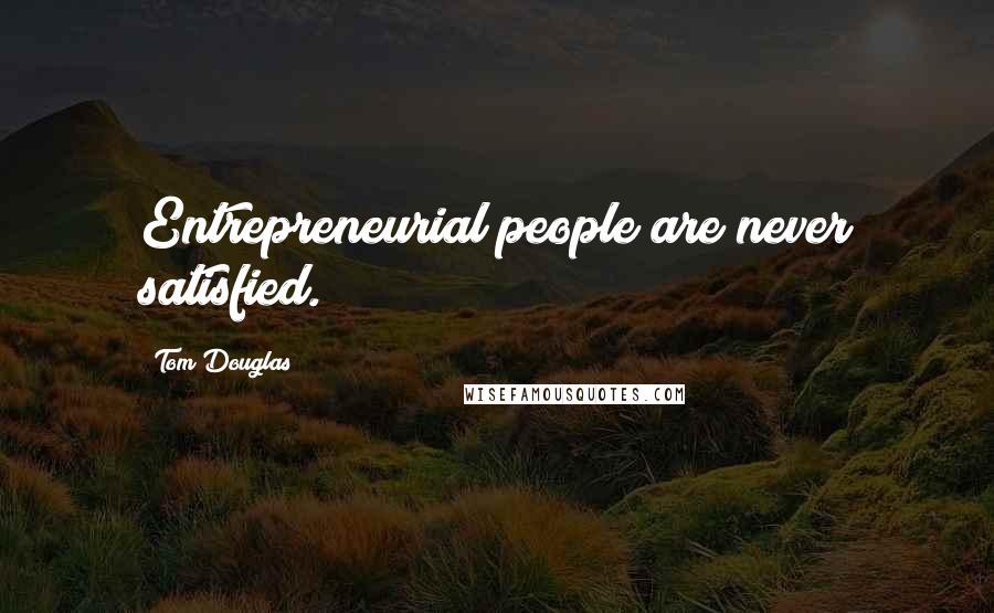 Tom Douglas quotes: Entrepreneurial people are never satisfied.
