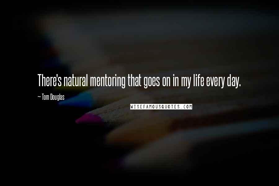 Tom Douglas quotes: There's natural mentoring that goes on in my life every day.