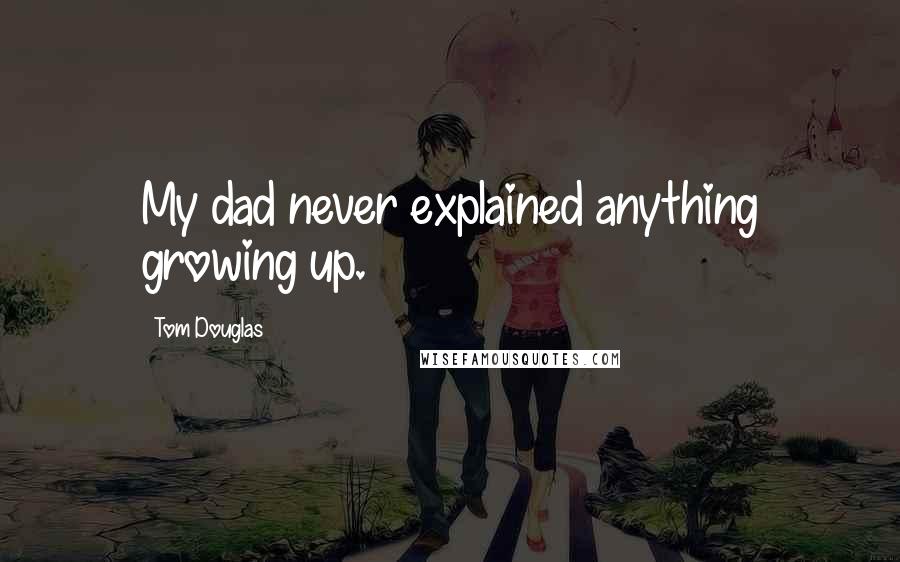 Tom Douglas quotes: My dad never explained anything growing up.