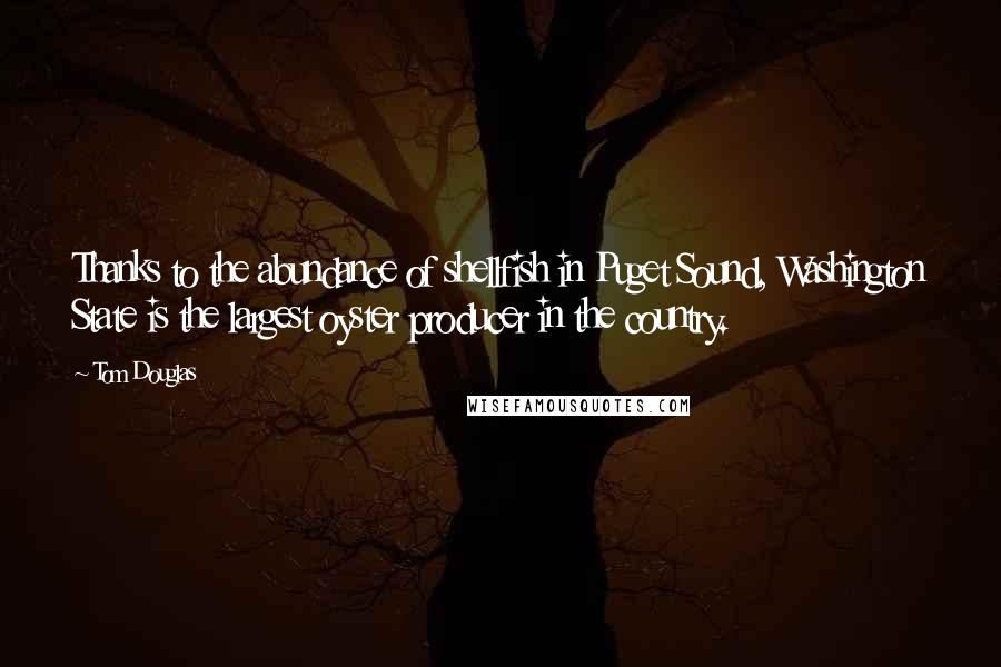 Tom Douglas quotes: Thanks to the abundance of shellfish in Puget Sound, Washington State is the largest oyster producer in the country.