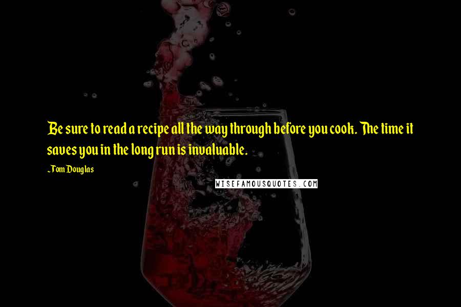 Tom Douglas quotes: Be sure to read a recipe all the way through before you cook. The time it saves you in the long run is invaluable.