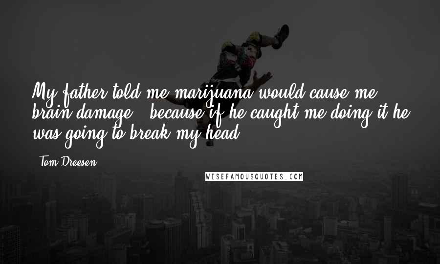Tom Dreesen quotes: My father told me marijuana would cause me brain damage - because if he caught me doing it he was going to break my head.