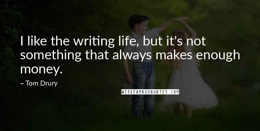Tom Drury quotes: I like the writing life, but it's not something that always makes enough money.